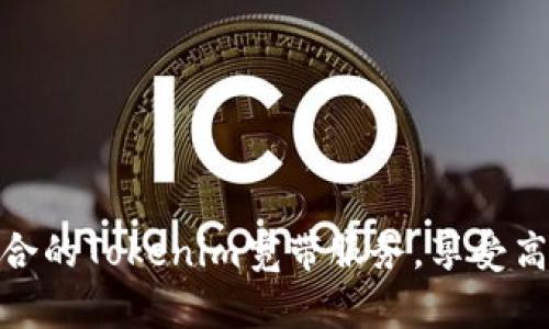 如何选择适合的Tokenim宽带服务，享受高速上网体验