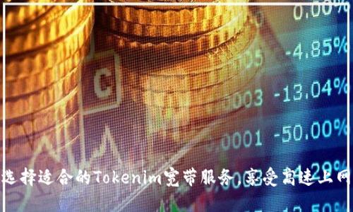 如何选择适合的Tokenim宽带服务，享受高速上网体验