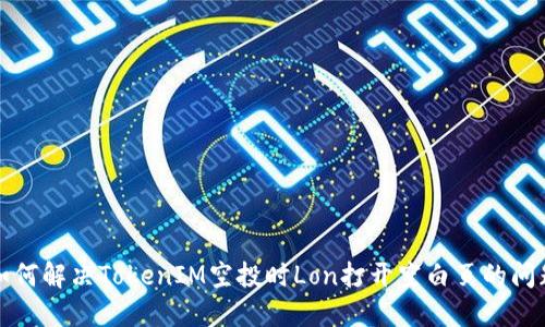 如何解决TokenIM空投时Lon打开空白页的问题