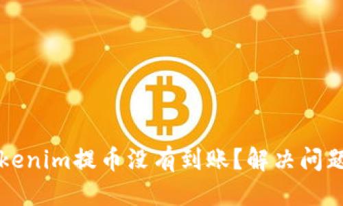 的优质

为何我的Tokenim提币没有到账？解决问题的完整指南