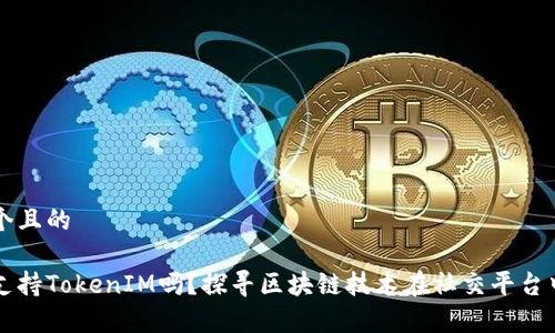 思考一个且的

玩客家支持TokenIM吗？探寻区块链技术在社交平台中的应用