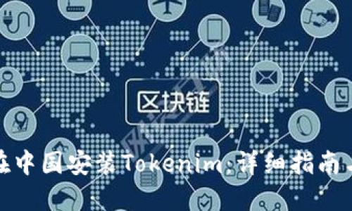 如何在中国安装Tokenim：详细指南与步骤