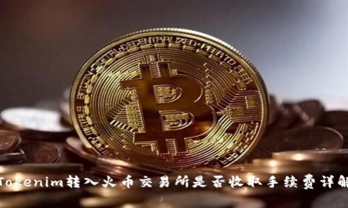 Tokenim转入火币交易所是否收取手续费详解