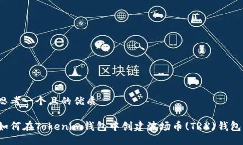 思考一个且的优质

如何在Tokenim钱包中创建波场币(TRX)钱包？