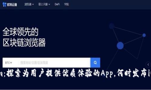 Tokenim：探索为用户提供优质体验的App，何时发布iOS版本？