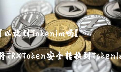 TRX可以放到Tokenim吗？

如何将TRXToken安全转换到Tokenim平台