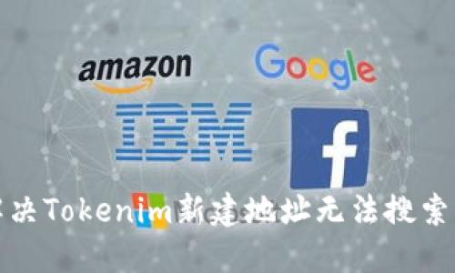 如何解决Tokenim新建地址无法搜索的问题
