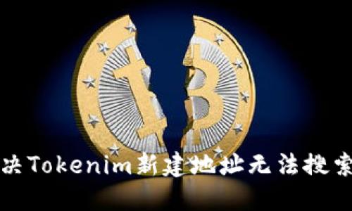 如何解决Tokenim新建地址无法搜索的问题