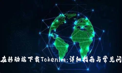 : 如何在移动端下载Tokenim：详细指南与常见问题解答