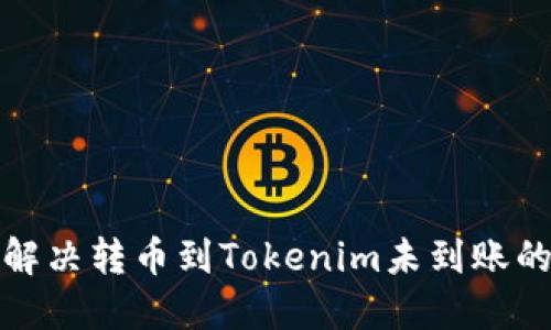  如何解决转币到Tokenim未到账的问题？