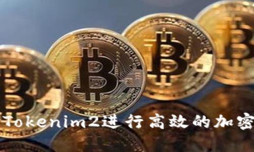 如何使用Tokenim2进行高效的加密货币交易