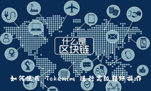 如何使用 Tokenim 进行高级转账操作