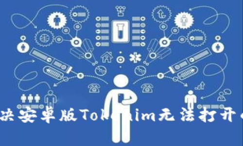 如何解决安卓版Tokenim无法打开的问题？