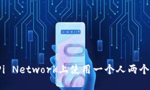 如何在Pi Network上使用一个人两个手机号？