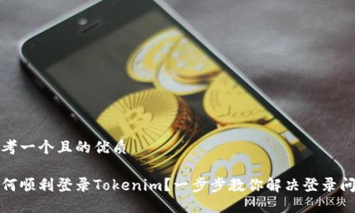 思考一个且的优质

如何顺利登录Tokenim？一步步教你解决登录问题