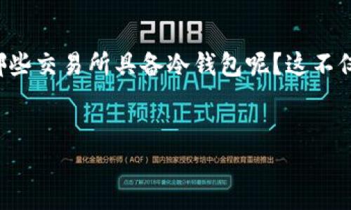 详细介绍

在当前数字货币交易的世界中，安全性是投资者最关心的问题之一。冷钱包作为一种安全存储数字货币的方式，越来越受到用户的青睐。很多交易所为了提高用户资金的安全性，纷纷引入冷钱包技术。那么，哪些交易所具备冷钱包呢？这不仅关乎交易所的选择，还影响着用户的资金安全。因此，本文将深入探讨交易所中的冷钱包概念、主要氛围以及一些具体交易所的例子。同时，我们也将从不同的角度出发，解决用户可能在此问题中存在的疑问。

的
2023年有哪些交易所提供冷钱包服务？