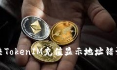 如何解决TokenIM充值显示地址错误的问