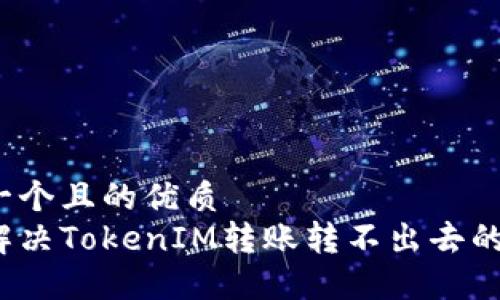 思考一个且的优质
如何解决TokenIM转账转不出去的问题？