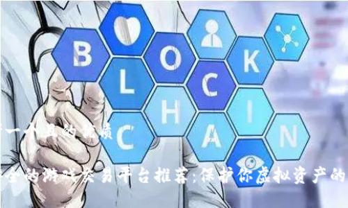 思考一个且的优质

最安全的游戏交易平台推荐：保护你虚拟资产的方法