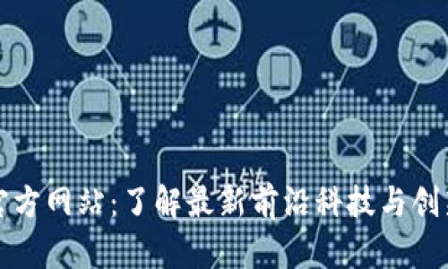 火网官方网站：了解最新前沿科技与创新动态