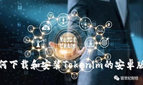 如何下载和安装Tokenim的安卓版本