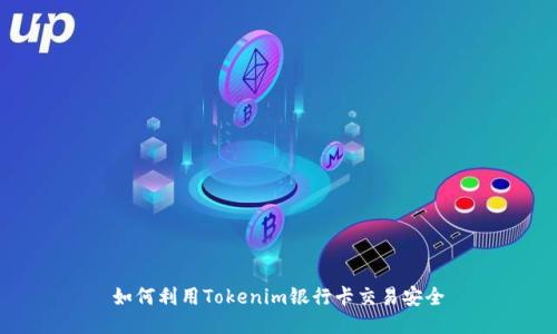 如何利用Tokenim银行卡交易安全