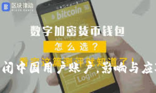 Tokenim关闭中国用户账户，影响与应对策略分析